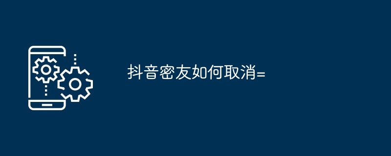 抖音密友如何取消=
