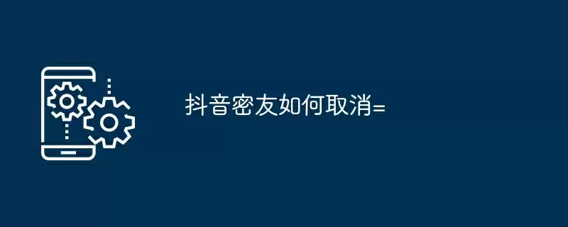 抖音密友如何取消=