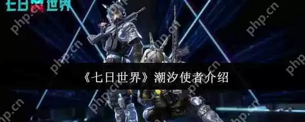 七日世界潮汐使者怎么样 七日世界潮汐使者介绍