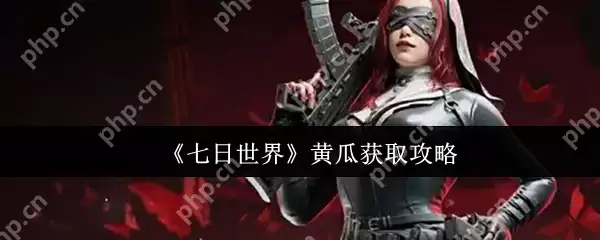 七日世界黄瓜怎么获取  七日世界黄瓜获取攻略