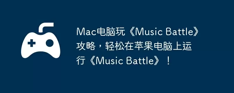 Mac电脑玩《Music Battle》攻略，轻松在苹果电脑上运行《Music Battle》！