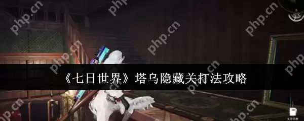七日世界塔乌隐藏关怎么打 七日世界塔乌隐藏关打法攻略