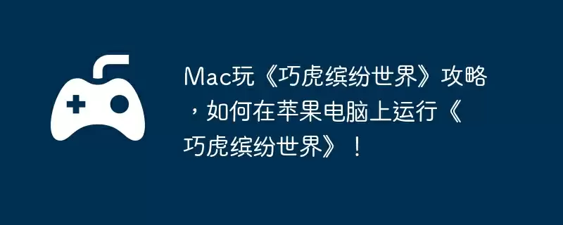 Mac玩《巧虎缤纷世界》攻略，如何在苹果电脑上运行《巧虎缤纷世界》！