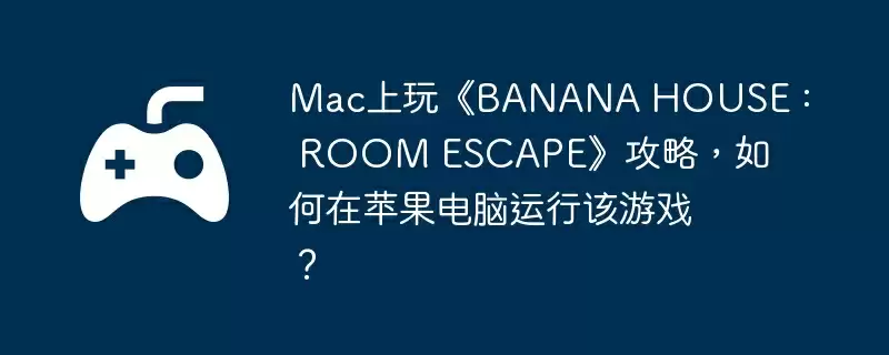 Mac上玩《BANANA HOUSE : ROOM ESCAPE》攻略,如何在苹果电脑运行该游戏?