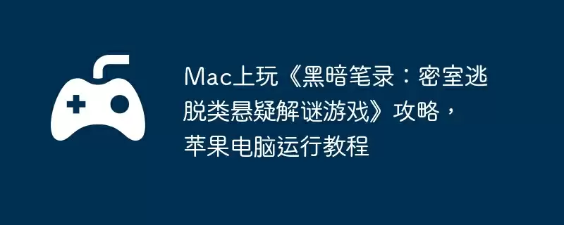 Mac上玩《黑暗笔录:密室逃脱类悬疑解谜游戏》攻略,苹果电脑运行教程