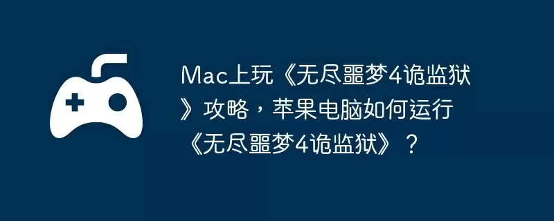 Mac上玩《无尽噩梦4诡监狱》攻略，苹果电脑如何运行《无尽噩梦4诡监狱》？