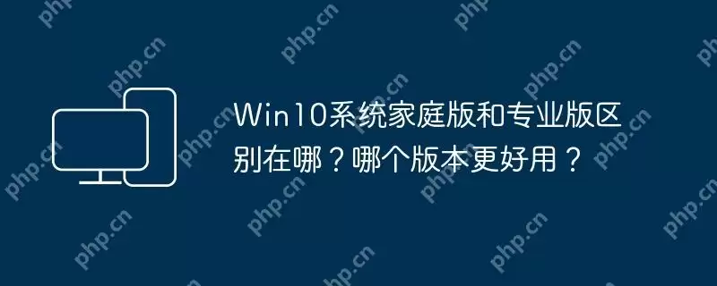 win10系统家庭版和专业版区别在哪?哪个版本更好用?