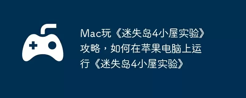Mac玩《迷失岛4小屋实验》攻略,如何在苹果电脑上运行《迷失岛4小屋实验》