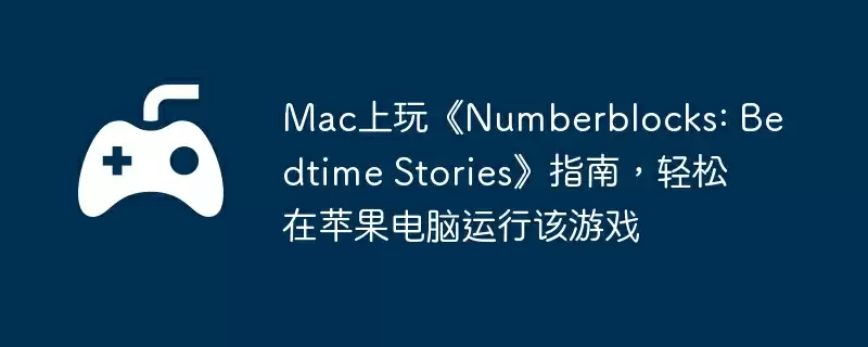 Mac上玩《Numberblocks: Bedtime Stories》指南，轻松在苹果电脑运行该游戏