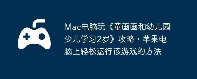Mac电脑玩《童画画和幼儿园少儿学习2岁》攻略，苹果电脑上轻松运行该游戏的方法
