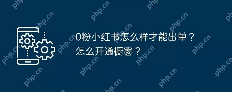 0粉小红书怎么样才能出单?怎么开通橱窗?