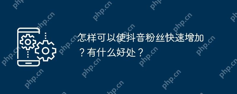 怎样可以使抖音粉丝快速增加？有什么好处？
