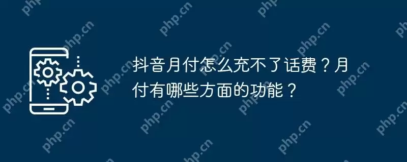 抖音月付怎么充不了话费？月付有哪些方面的功能？