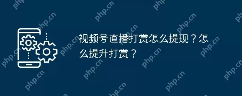 视频号直播打赏怎么提现？怎么提升打赏？