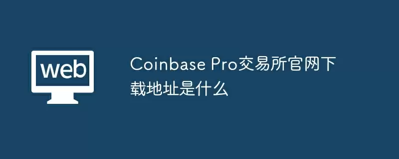 Coinbase Pro交易所官网下载地址是什么