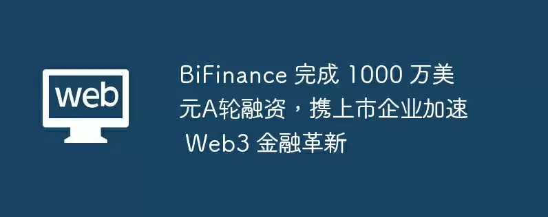 bifinance 完成 1000 万美元a轮融资，携上市企业加速 web3 金融革新