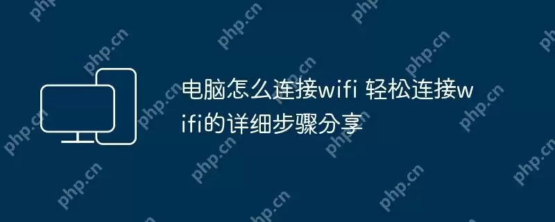 电脑怎么连接wifi 轻松连接wifi的详细步骤分享