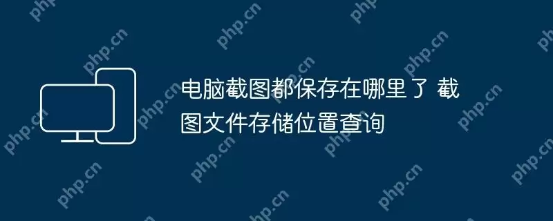 电脑截图都保存在哪里了 截图文件存储位置查询