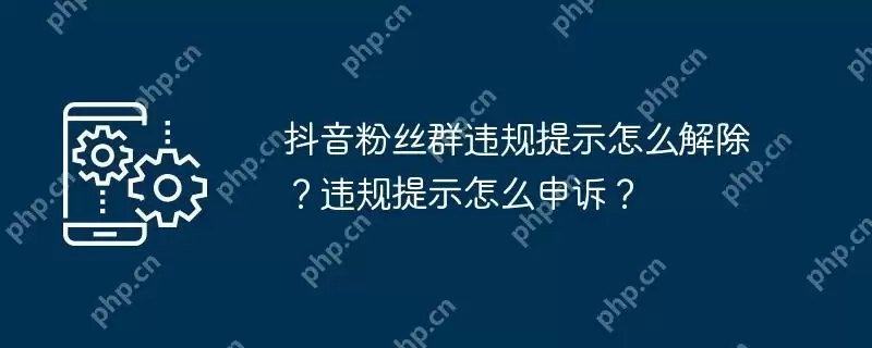 抖音粉丝群违规提示怎么解除？违规提示怎么申诉？
