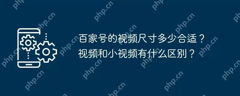 百家号的视频尺寸多少合适？视频和小视频有什么区别？