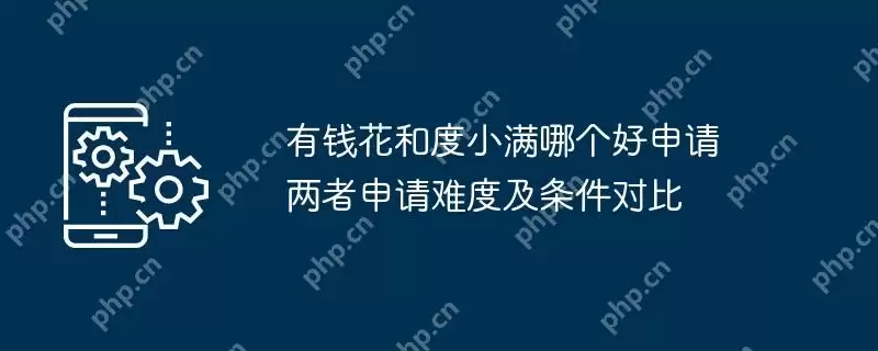 有钱花和度小满哪个好申请 两者申请难度及条件对比