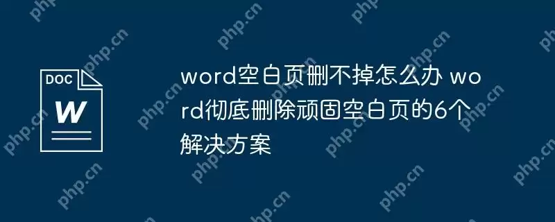 word空白页删不掉怎么办 word彻底删除顽固空白页的6个解决方案