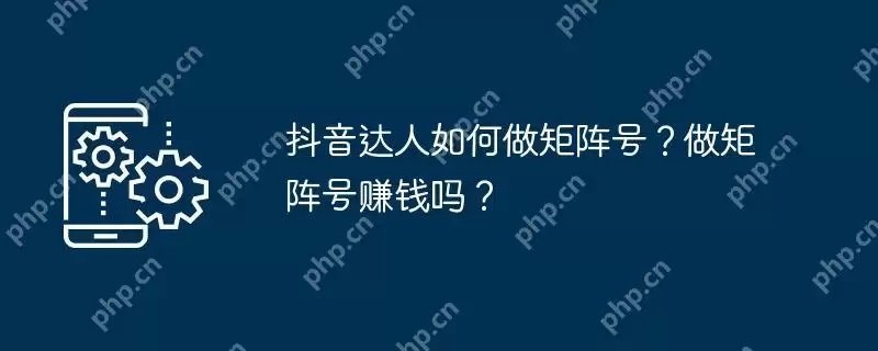 抖音达人如何做矩阵号？做矩阵号赚钱吗？
