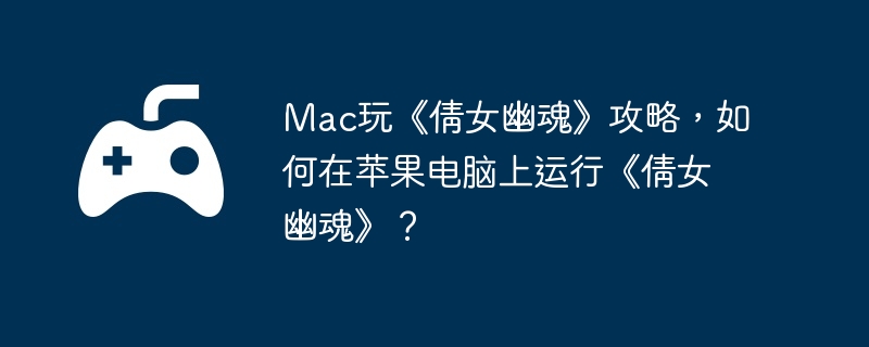 Mac玩《倩女幽魂》攻略，如何在苹果电脑上运行《倩女幽魂》？