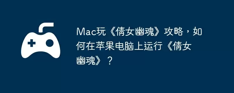 Mac玩《倩女幽魂》攻略,如何在苹果电脑上运行《倩女幽魂》?