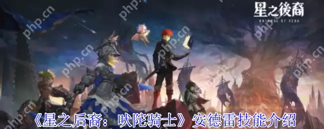 星之后裔安德雷全技能解析：自恋法王的火焰美学