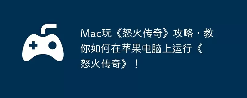 Mac玩《怒火传奇》攻略,教你如何在苹果电脑上运行《怒火传奇》!