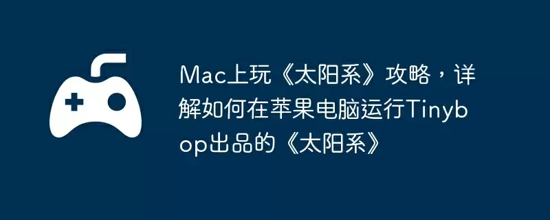 Mac上玩《太阳系》攻略,详解如何在苹果电脑运行Tinybop出品的《太阳系》