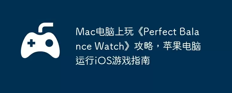 Mac电脑上玩《Perfect Balance Watch》攻略，苹果电脑运行iOS游戏指南