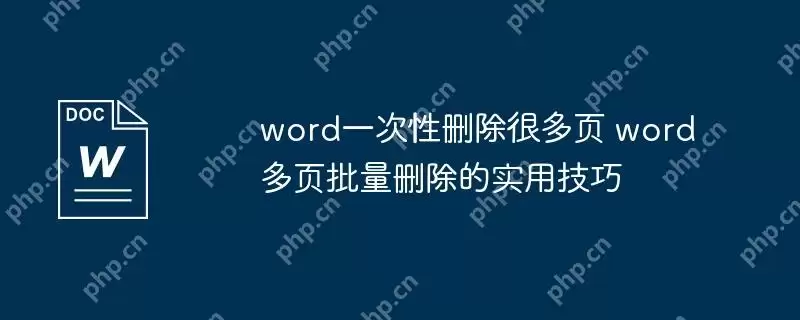 word一次性删除很多页 word多页批量删除的实用技巧
