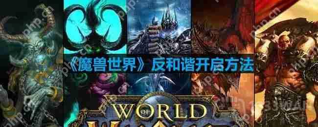 魔兽世界反和谐怎么开-反和谐开启方法