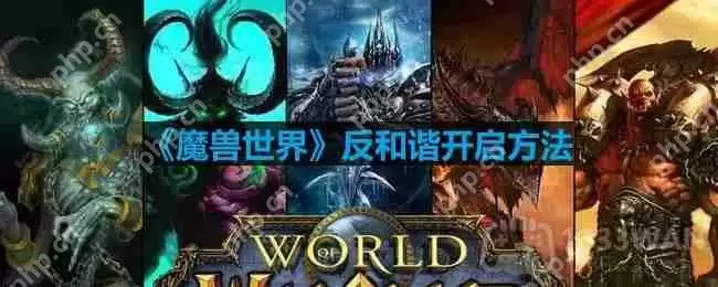 魔兽世界反和谐怎么开-反和谐开启方法