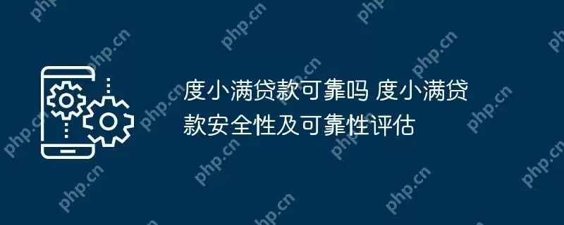 度小满贷款可靠吗 度小满贷款安全性及可靠性评估