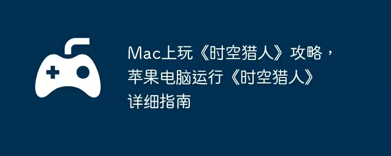Mac上玩《时空猎人》攻略，苹果电脑运行《时空猎人》详细指南