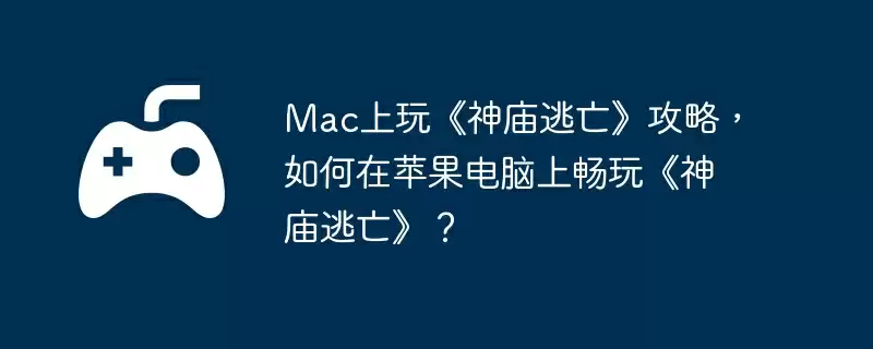 Mac上玩《神庙逃亡》攻略，如何在苹果电脑上畅玩《神庙逃亡》？
