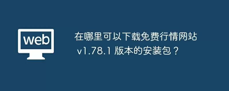 在哪里可以下载免费行情网站 v1.78.1 版本的安装包？