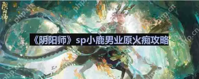 阴阳师业原火怎么打-sp小鹿男业原火痴攻略