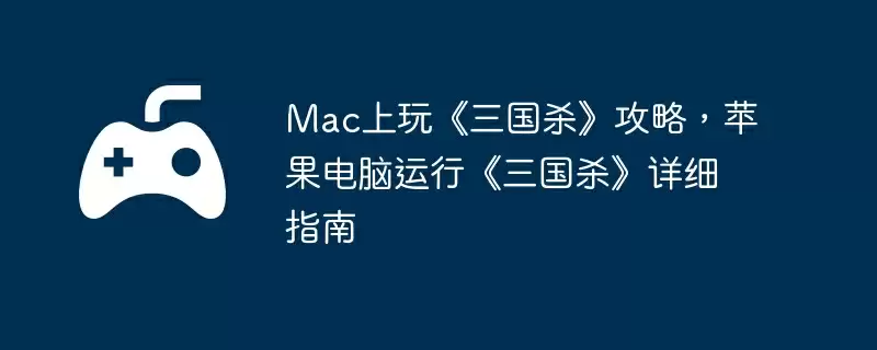 Mac上玩《三国杀》攻略，苹果电脑运行《三国杀》详细指南