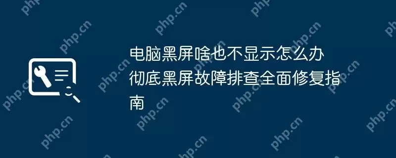 电脑黑屏啥也不显示怎么办 彻底黑屏故障排查全面修复指南