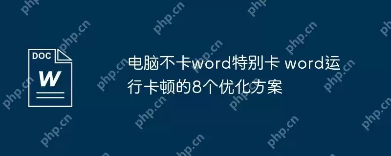 电脑不卡word特别卡 word运行卡顿的8个优化方案