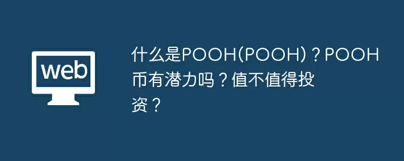 什么是POOH(POOH)?POOH币有潜力吗?值不值得投资?