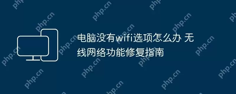 电脑没有wifi选项怎么办 无线网络功能修复指南