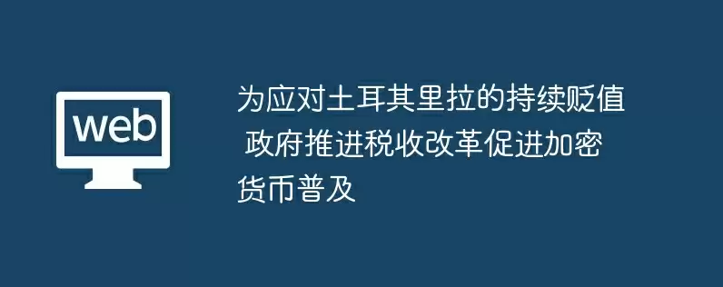 为应对土耳其里拉的持续贬值 政府推进税收改革促进加密货币普及