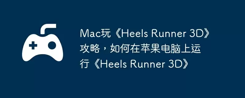 Mac玩《Heels Runner 3D》攻略,如何在苹果电脑上运行《Heels Runner 3D》