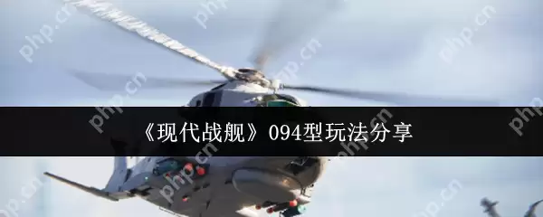 现代战舰094型潜艇终极实战攻略：水下霸主速成秘籍