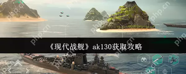 现代战舰 AK130 主炮速刷指南:零氪党必看的高性价比攻略